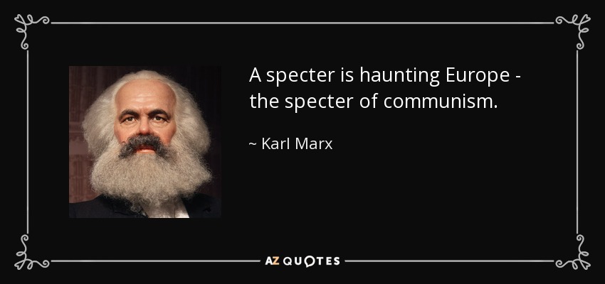 A specter is haunting Europe - the specter of communism. - Karl Marx