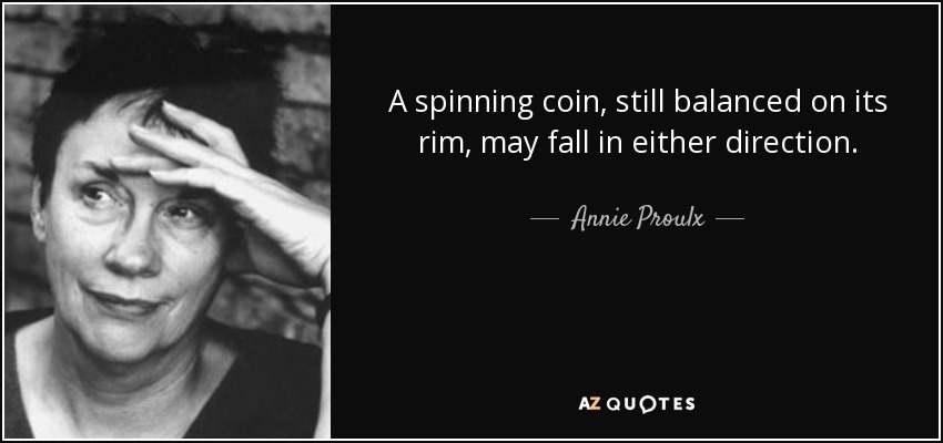 A spinning coin, still balanced on its rim, may fall in either direction. - Annie Proulx