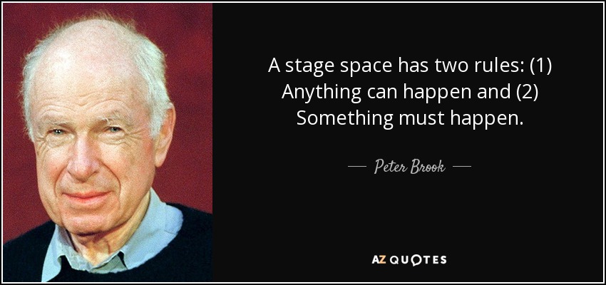 A stage space has two rules: (1) Anything can happen and (2) Something must happen. - Peter Brook