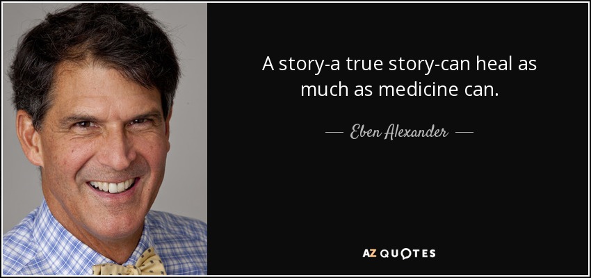 A story-a true story-can heal as much as medicine can. - Eben Alexander