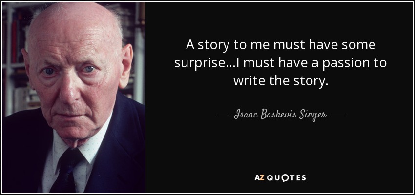 A story to me must have some surprise...I must have a passion to write the story. - Isaac Bashevis Singer
