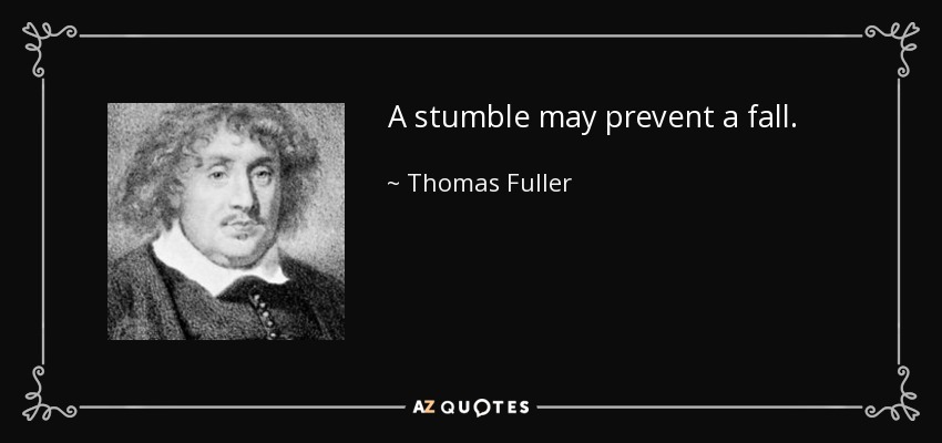A stumble may prevent a fall. - Thomas Fuller