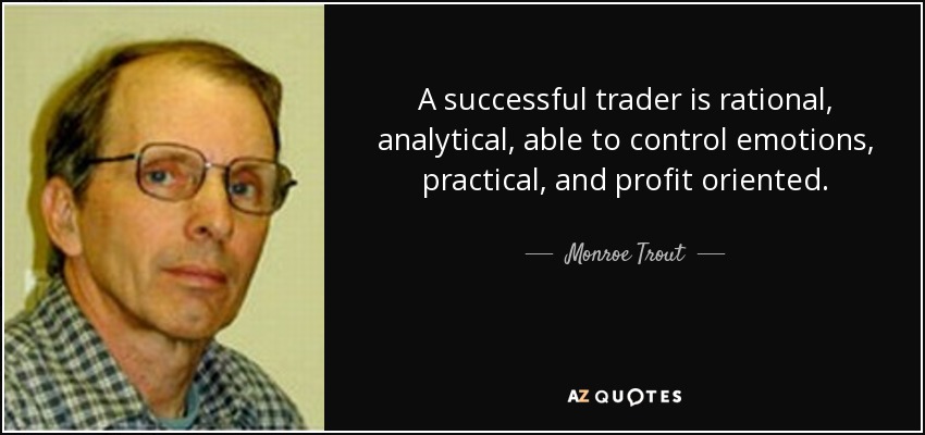 A successful trader is rational, analytical, able to control emotions, practical, and profit oriented. - Monroe Trout