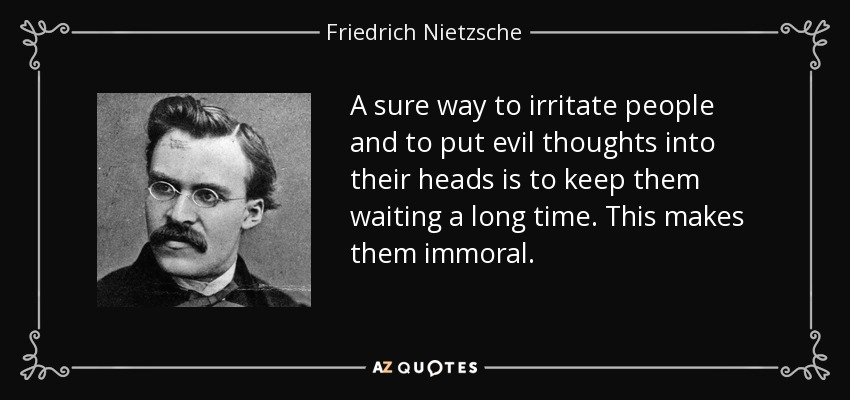A sure way to irritate people and to put evil thoughts into their heads is to keep them waiting a long time. This makes them immoral. - Friedrich Nietzsche