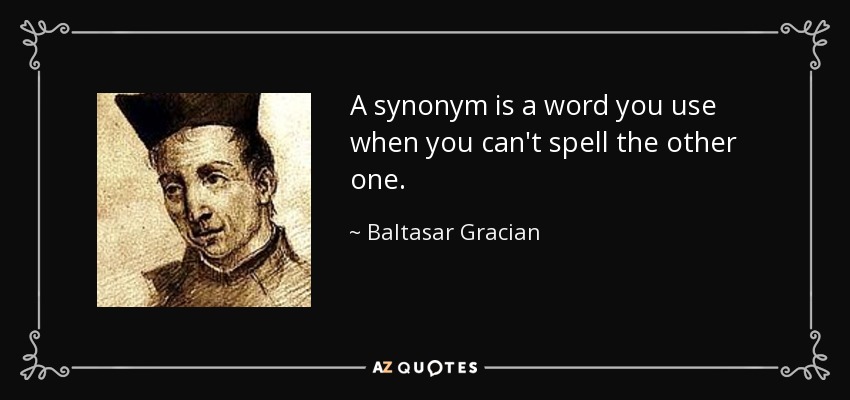 A synonym is a word you use when you can't spell the other one. - Baltasar Gracian