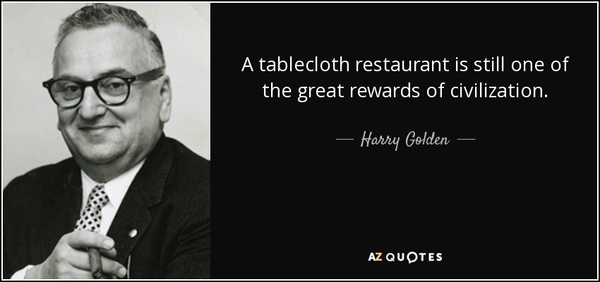 A tablecloth restaurant is still one of the great rewards of civilization. - Harry Golden