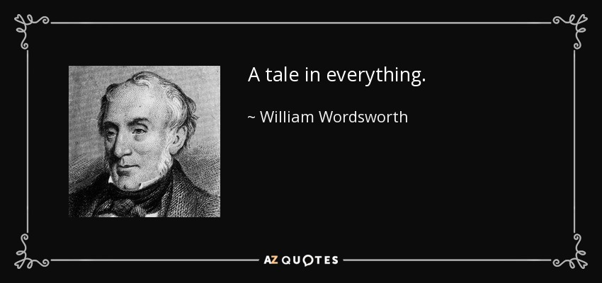 A tale in everything. - William Wordsworth