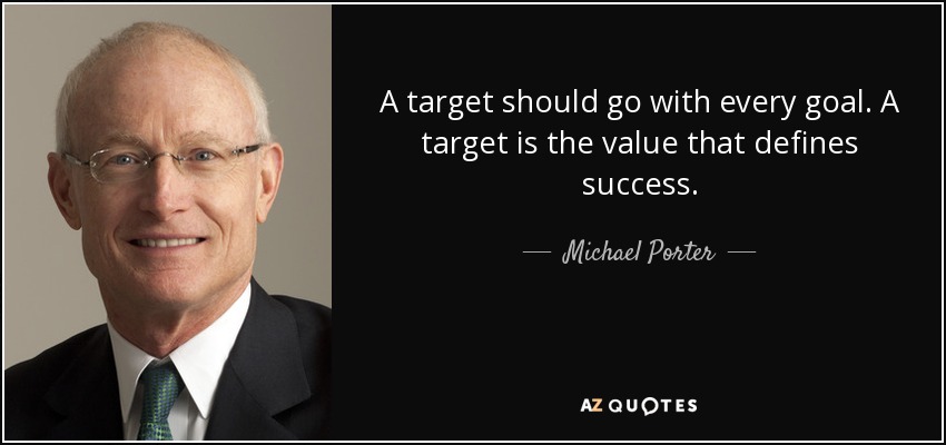 A target should go with every goal. A target is the value that defines success. - Michael Porter