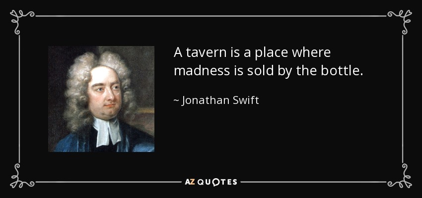 A tavern is a place where madness is sold by the bottle. - Jonathan Swift