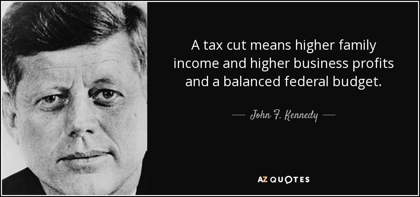 A tax cut means higher family income and higher business profits and a balanced federal budget. - John F. Kennedy