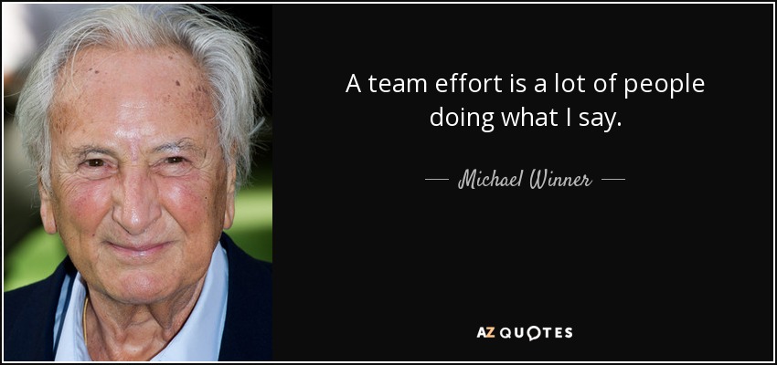 A team effort is a lot of people doing what I say. - Michael Winner