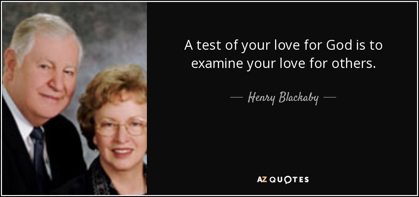 A test of your love for God is to examine your love for others. - Henry Blackaby