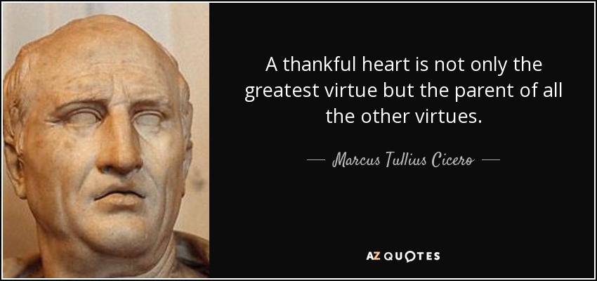 A thankful heart is not only the greatest virtue but the parent of all the other virtues. - Marcus Tullius Cicero