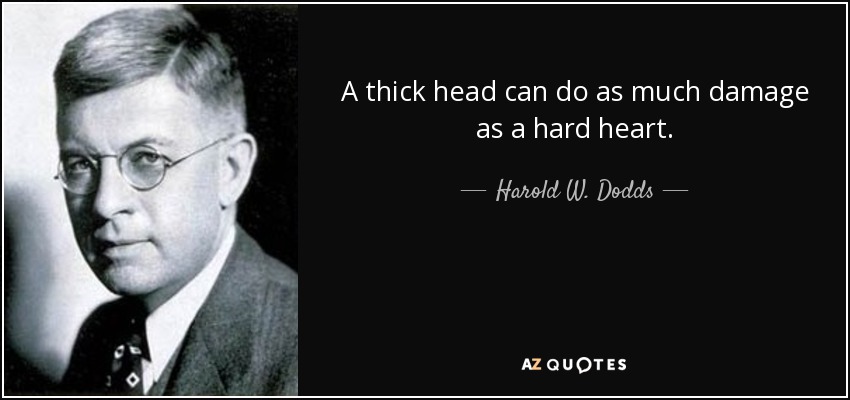 A thick head can do as much damage as a hard heart. - Harold W. Dodds