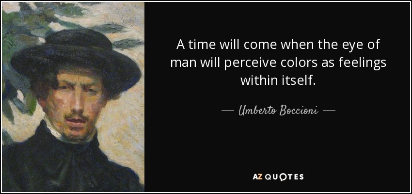 A time will come when the eye of man will perceive colors as feelings within itself. - Umberto Boccioni