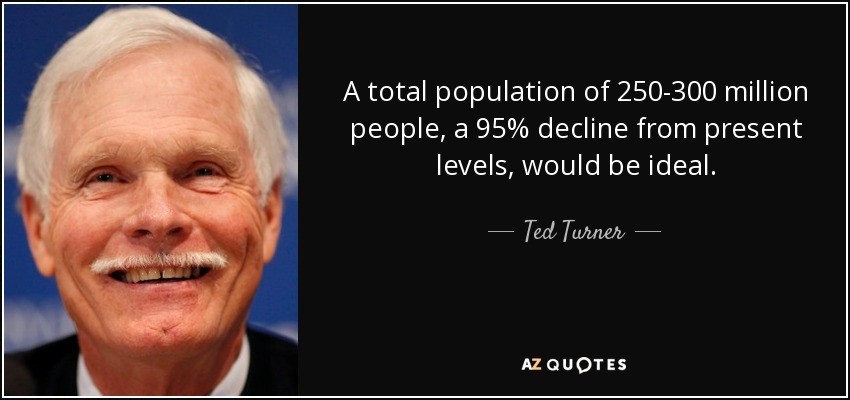 A total population of 250-300 million people, a 95% decline from present levels, would be ideal. - Ted Turner