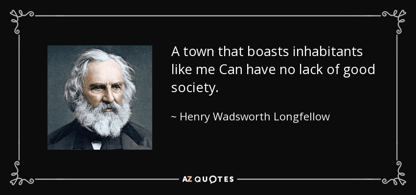 A town that boasts inhabitants like me Can have no lack of good society. - Henry Wadsworth Longfellow