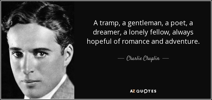 A tramp, a gentleman, a poet, a dreamer, a lonely fellow, always hopeful of romance and adventure. - Charlie Chaplin