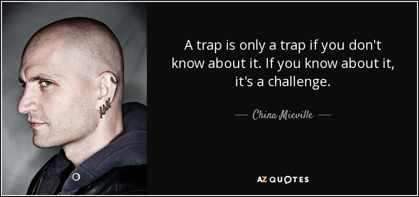 A trap is only a trap if you don't know about it. If you know about it, it's a challenge. - China Mieville