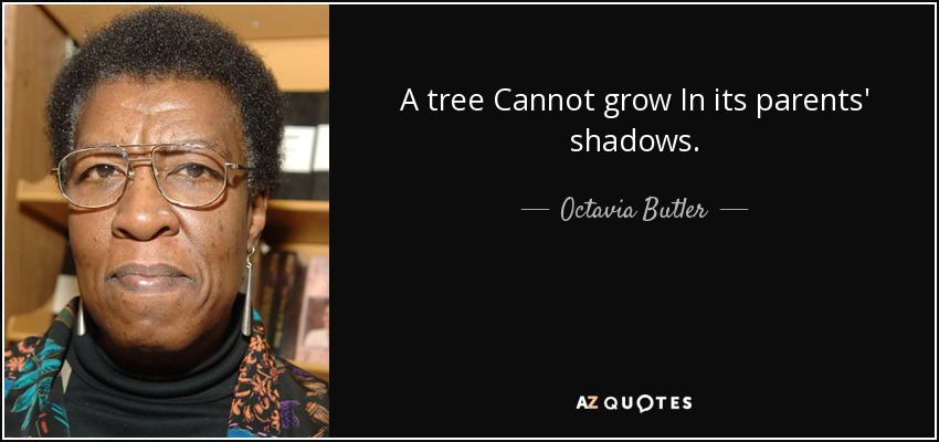 A tree Cannot grow In its parents' shadows. - Octavia Butler