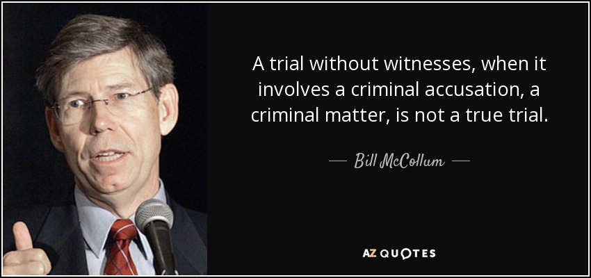 A trial without witnesses, when it involves a criminal accusation, a criminal matter, is not a true trial. - Bill McCollum
