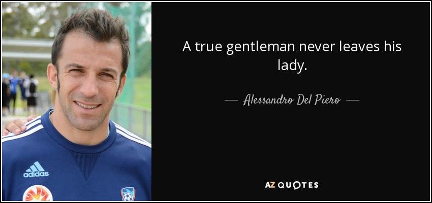 A true gentleman never leaves his lady. - Alessandro Del Piero