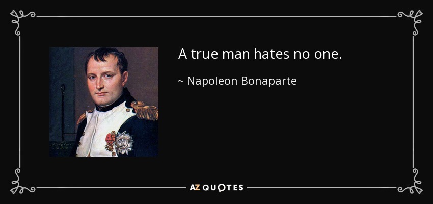 A true man hates no one. - Napoleon Bonaparte