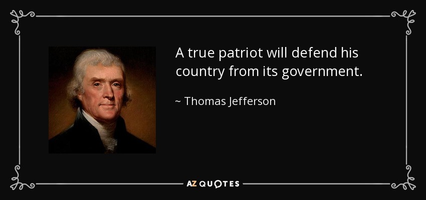 A true patriot will defend his country from its government. - Thomas Jefferson