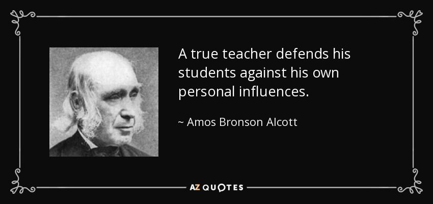 A true teacher defends his students against his own personal influences. - Amos Bronson Alcott