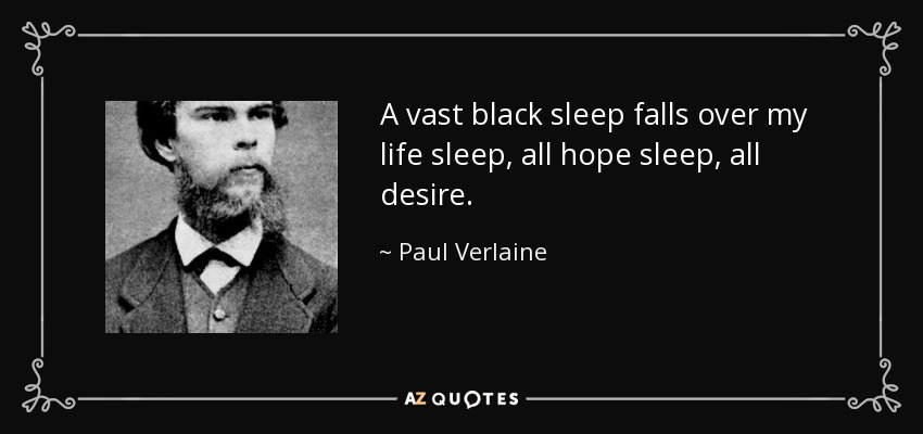 A vast black sleep falls over my life sleep, all hope sleep, all desire. - Paul Verlaine