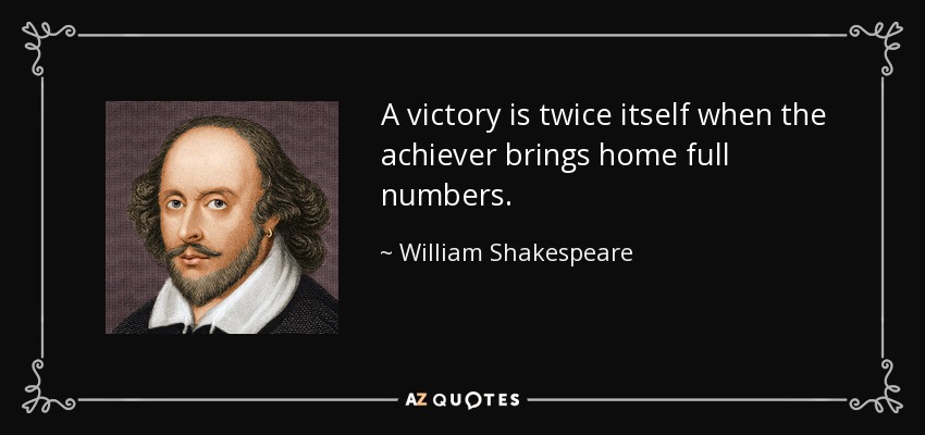 A victory is twice itself when the achiever brings home full numbers. - William Shakespeare