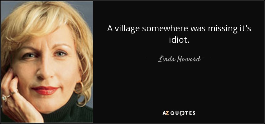 Linda Howard Quote A Village Somewhere Was Missing Its Idiot