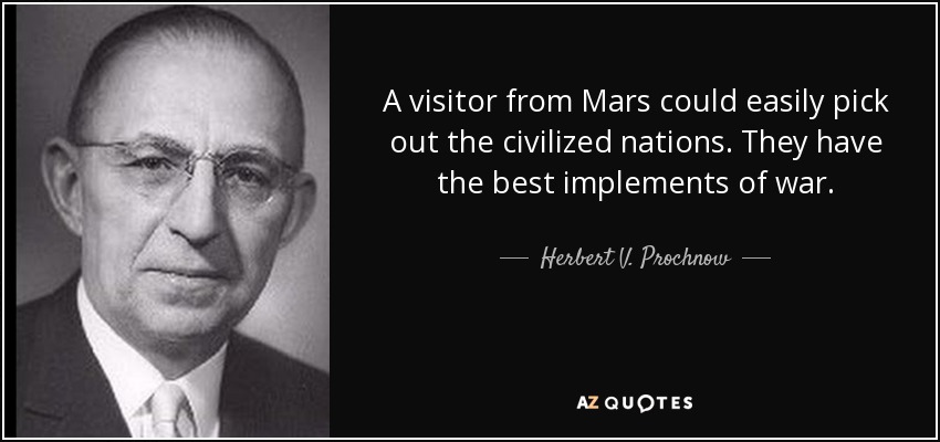 A visitor from Mars could easily pick out the civilized nations. They have the best implements of war. - Herbert V. Prochnow