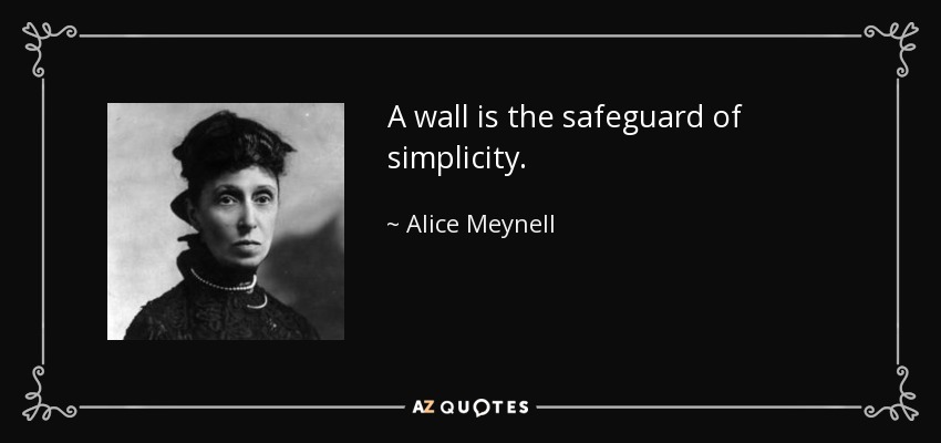 A wall is the safeguard of simplicity. - Alice Meynell