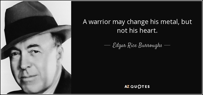 A warrior may change his metal, but not his heart. - Edgar Rice Burroughs
