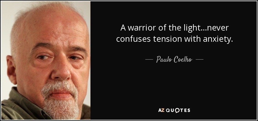 A warrior of the light...never confuses tension with anxiety. - Paulo Coelho
