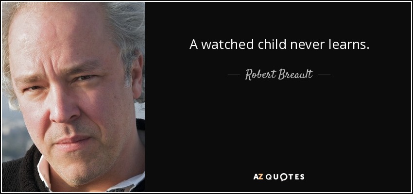 A watched child never learns. - Robert Breault