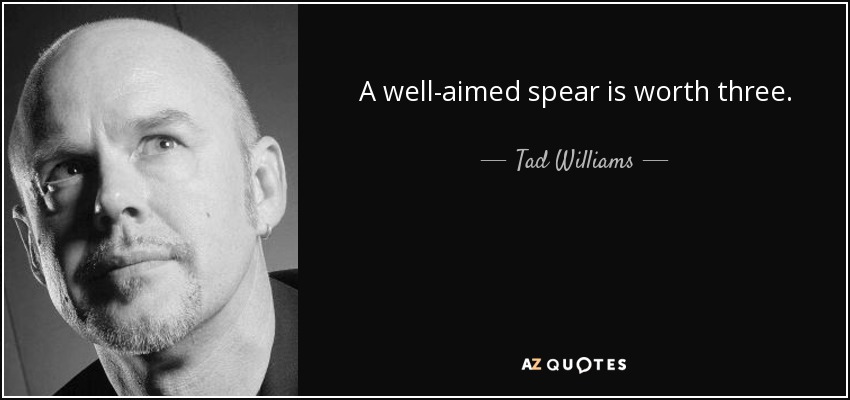 A well-aimed spear is worth three. - Tad Williams