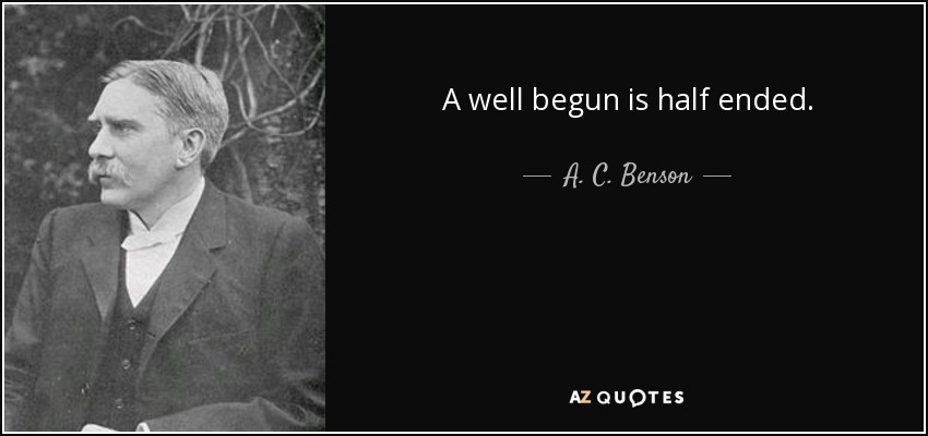 A well begun is half ended. - A. C. Benson