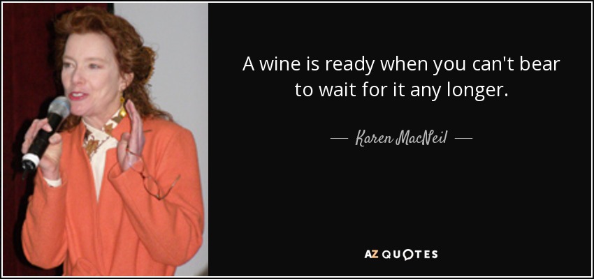 A wine is ready when you can't bear to wait for it any longer. - Karen MacNeil
