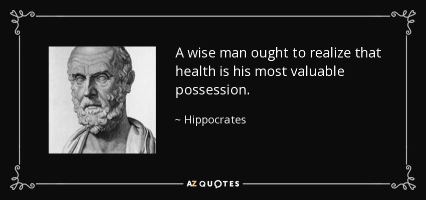 A wise man ought to realize that health is his most valuable possession. - Hippocrates