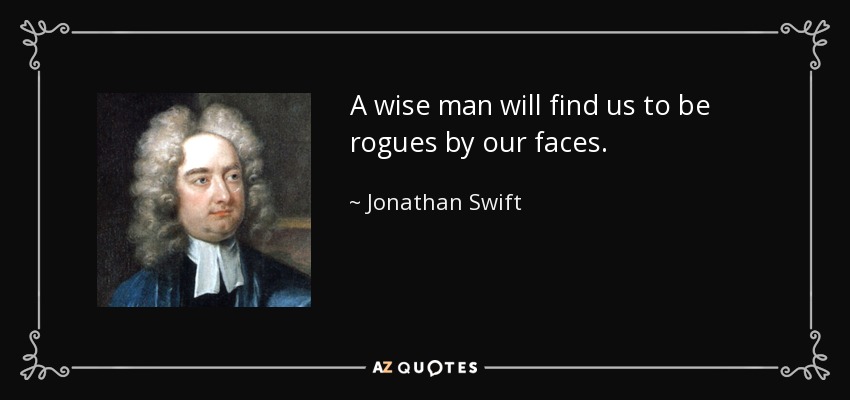 A wise man will find us to be rogues by our faces. - Jonathan Swift