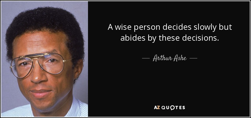 A wise person decides slowly but abides by these decisions. - Arthur Ashe