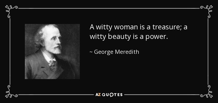 A witty woman is a treasure; a witty beauty is a power. - George Meredith