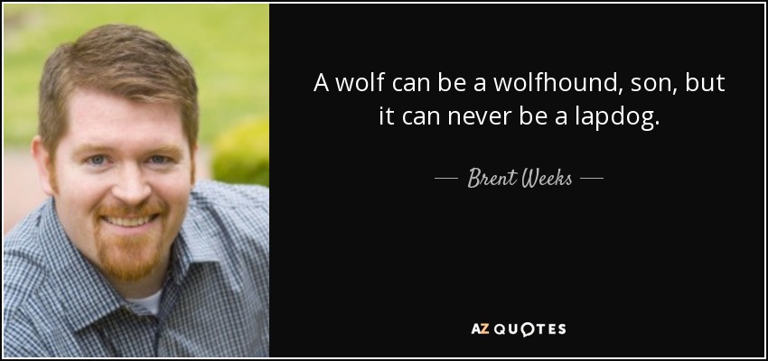 A wolf can be a wolfhound, son, but it can never be a lapdog. - Brent Weeks