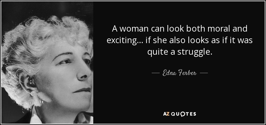 A woman can look both moral and exciting... if she also looks as if it was quite a struggle. - Edna Ferber