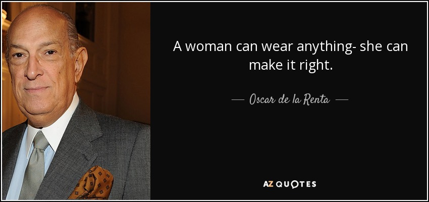 A woman can wear anything- she can make it right. - Oscar de la Renta