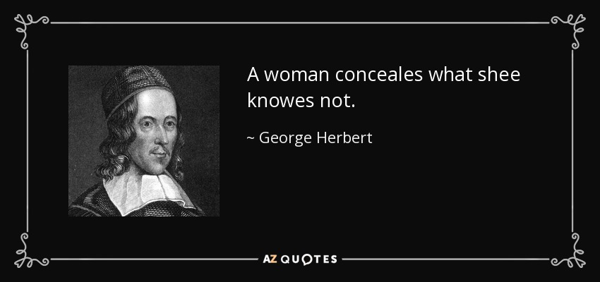 A woman conceales what shee knowes not. - George Herbert