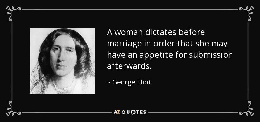 A woman dictates before marriage in order that she may have an appetite for submission afterwards. - George Eliot