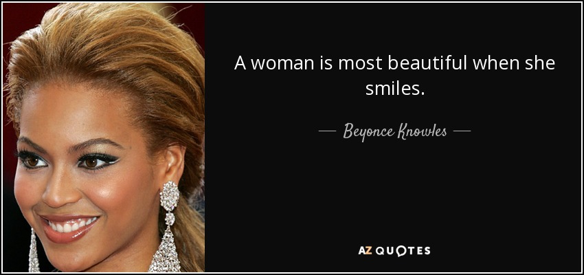 A woman is most beautiful when she smiles. - Beyonce Knowles